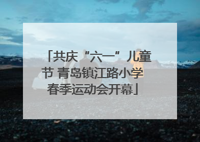 共庆“六一”儿童节 青岛镇江路小学春季运动会开幕