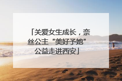 关爱女生成长，奈丝公主“美好予她”公益走进西安