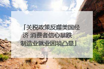 关税政策反噬美国经济 消费者信心暴跌 制造业就业困境凸显
