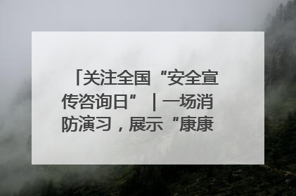 关注全国“安全宣传咨询日”｜一场消防演习，展示“康康”应急实力