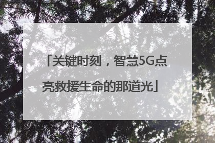 关键时刻，智慧5G点亮救援生命的那道光