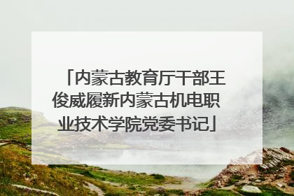 内蒙古教育厅干部王俊威履新内蒙古机电职业技术学院党委书记