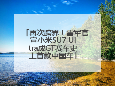 再次跨界！雷军官宣小米SU7 Ultra成GT赛车史上首款中国车
