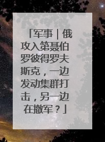 军事｜俄攻入第聂伯罗彼得罗夫斯克，一边发动集群打击，另一边在撤军？