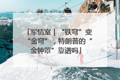 军情室｜“铁穹”变“金穹”，特朗普的“金钟罩”靠谱吗