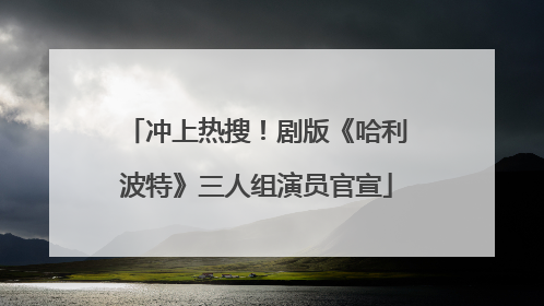 冲上热搜！剧版《哈利波特》三人组演员官宣