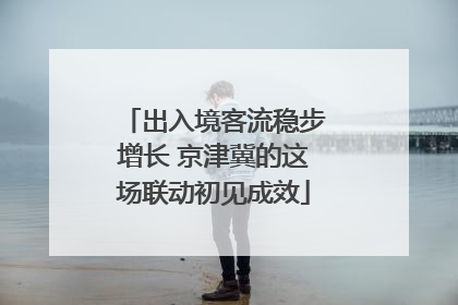 出入境客流稳步增长 京津冀的这场联动初见成效