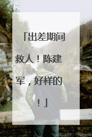 出差期间救人！陈建军，好样的！