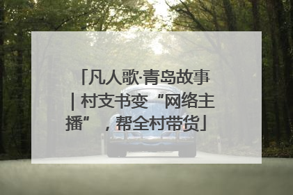 凡人歌·青岛故事｜村支书变“网络主播”，帮全村带货