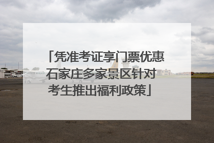 凭准考证享门票优惠 石家庄多家景区针对考生推出福利政策