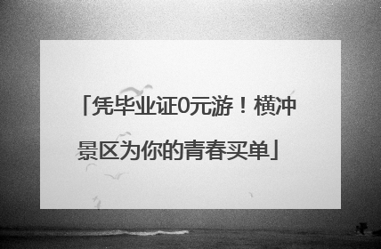 凭毕业证0元游！横冲景区为你的青春买单