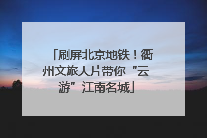刷屏北京地铁！衢州文旅大片带你“云游”江南名城