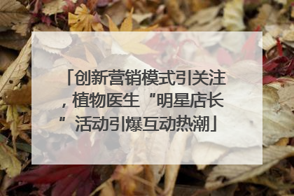 创新营销模式引关注，植物医生“明星店长”活动引爆互动热潮