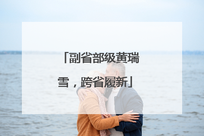副省部级黄瑞雪，跨省履新