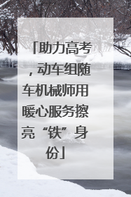 助力高考，动车组随车机械师用暖心服务擦亮“铁”身份