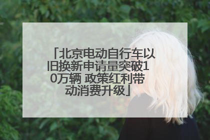 北京电动自行车以旧换新申请量突破10万辆 政策红利带动消费升级