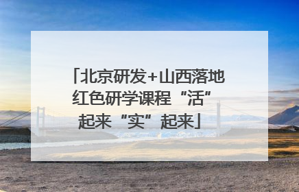 北京研发+山西落地 红色研学课程“活”起来“实”起来