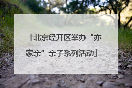 北京经开区举办“亦家亲”亲子系列活动