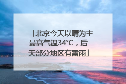 北京今天以晴为主最高气温34℃，后天部分地区有雷雨