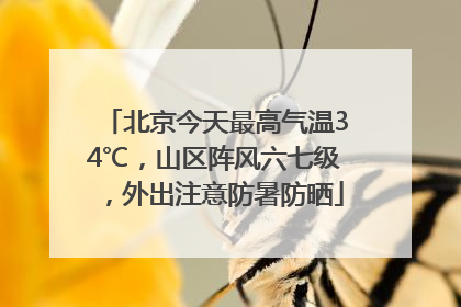 北京今天最高气温34℃，山区阵风六七级，外出注意防暑防晒