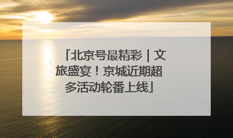 北京号最精彩｜文旅盛宴！京城近期超多活动轮番上线