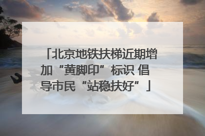 北京地铁扶梯近期增加“黄脚印”标识 倡导市民“站稳扶好”