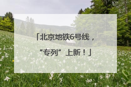 北京地铁6号线，“专列”上新！