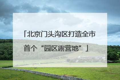 北京门头沟区打造全市首个“园区露营地”