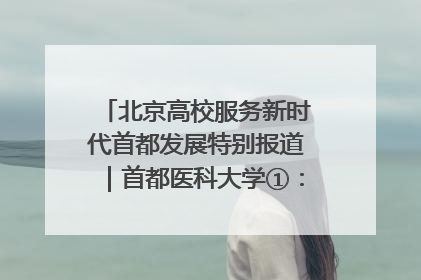 北京高校服务新时代首都发展特别报道｜首都医科大学①：八年磨一剑，这届医学生为何要读“医学特种兵班”？