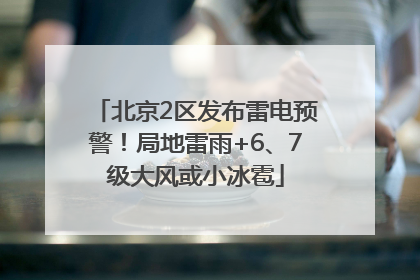 北京2区发布雷电预警！局地雷雨+6、7级大风或小冰雹