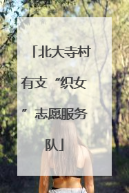 北大寺村有支“织女”志愿服务队