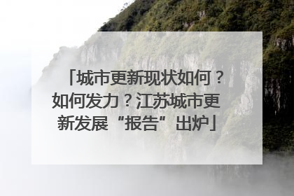 城市更新现状如何？如何发力？江苏城市更新发展“报告”出炉