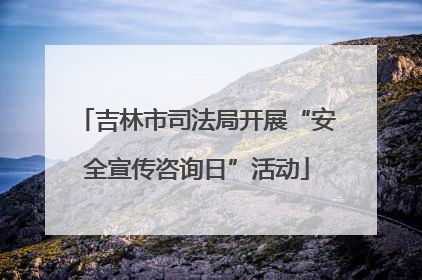吉林市司法局开展“安全宣传咨询日”活动
