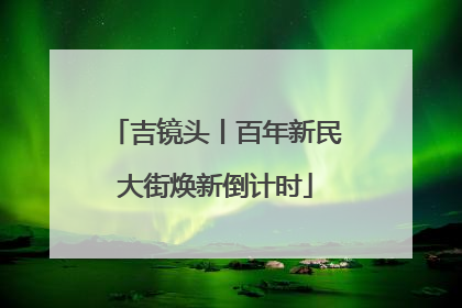吉镜头丨百年新民大街焕新倒计时