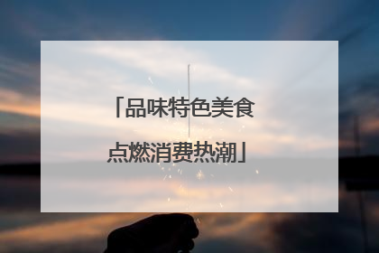 品味特色美食 点燃消费热潮