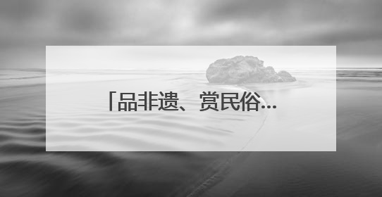 品非遗、赏民俗……多彩文旅活动伴你端午畅游河北