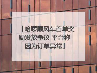 哈啰顺风车首单奖励发放争议 平台称因为订单异常