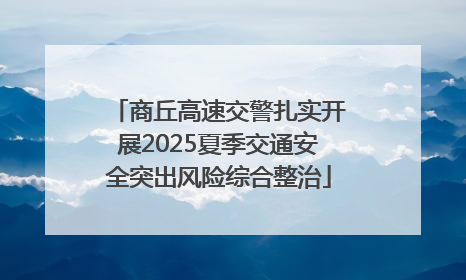 商丘高速交警扎实开展2025夏季交通安全突出风险综合整治