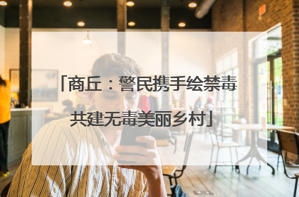 商丘：警民携手绘禁毒 共建无毒美丽乡村