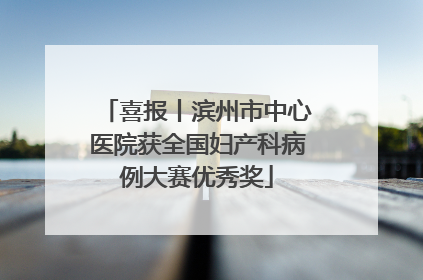 喜报丨滨州市中心医院获全国妇产科病例大赛优秀奖