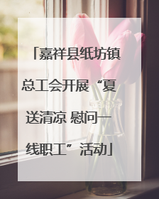 嘉祥县纸坊镇总工会开展“夏送清凉 慰问一线职工”活动