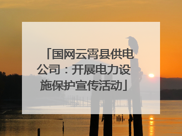国网云霄县供电公司：开展电力设施保护宣传活动