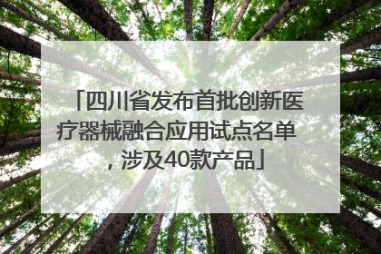 四川省发布首批创新医疗器械融合应用试点名单，涉及40款产品