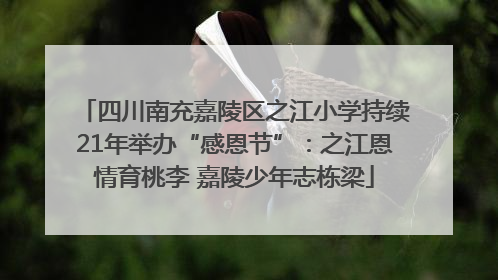 四川南充嘉陵区之江小学持续21年举办“感恩节”：之江恩情育桃李 嘉陵少年志栋梁