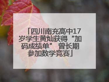四川南充高中17岁学生黄灿获得“加码成绩单” 曾长期参加数学竞赛