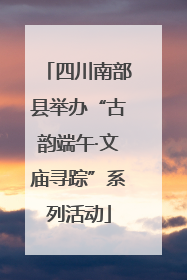 四川南部县举办“古韵端午·文庙寻踪”系列活动