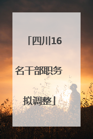 四川16名干部职务拟调整