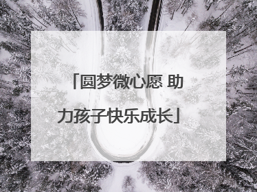 圆梦微心愿 助力孩子快乐成长