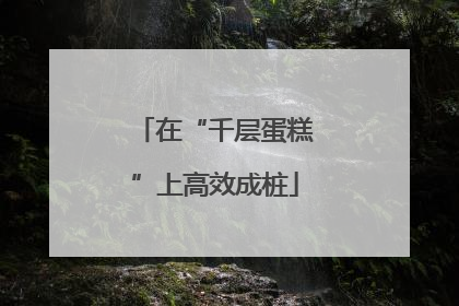 在“千层蛋糕”上高效成桩