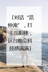 对话“范仲淹”，打卡岳阳楼，这台晚会科技感满满